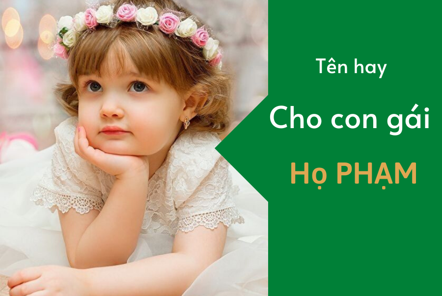 Cách Đặt Tên Cho Con Gái Họ Phạm Hay Và Ý Nghĩa Nhất Bố Mẹ Nên Xem